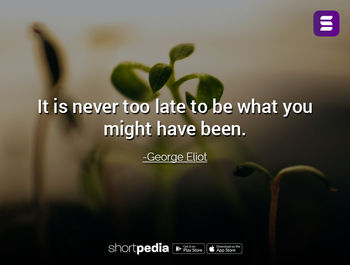Motivational Quotes It Is Never Too Late To Be What You Might Have Been Shortpedia