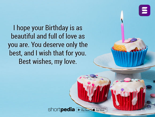 Birthday Wishes For Love : I Hope Your Birthday Is As Beautiful And Full Of  Love As You Are. You Deserve Only The Best, And I Wish That For You. Best  Wishes,