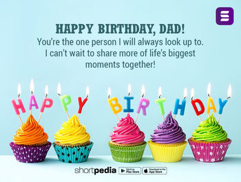 Birthday Wishes For Father Happy Birthday Dad You Re The One Person I Will Always Look Up To I Can T Wait To Share More Of Life S Biggest Moments Together Shortpedia