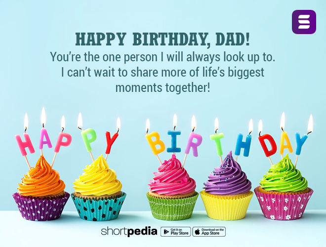 Birthday Wishes For Father Happy Birthday Dad You Re The One Person I Will Always Look Up To I Can T Wait To Share More Of Life S Biggest Moments Together Shortpedia