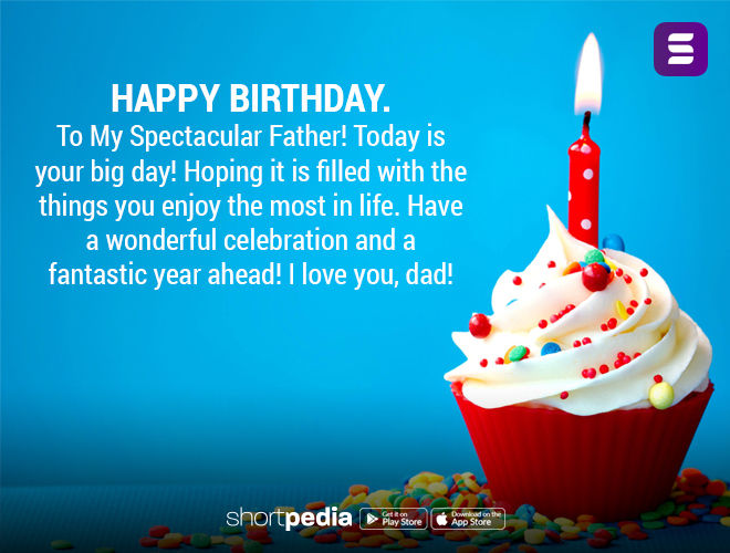 Birthday Wishes For Father : Happy Birthday. To My Spectacular Father!  Today is your big day! Hoping it is filled with the things you enjoy the  most in life. Have a wonderful