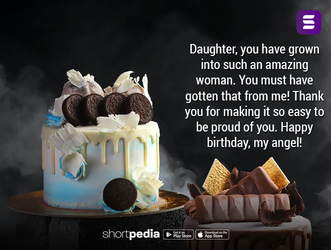 Birthday Wishes For Daughter Daughter You Have Grown Into Such An Amazing Woman You Must Have Gotten That From Me Thank You For Making It So Easy To Be Proud Of