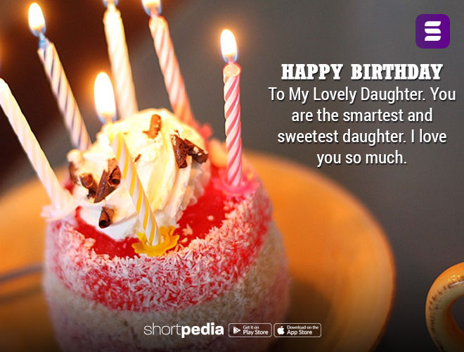 Birthday Wishes For Daughter : Happy Birthday To My Lovely Daughter. You  are the smartest and sweetest daughter. I love you so much. | Shortpedia