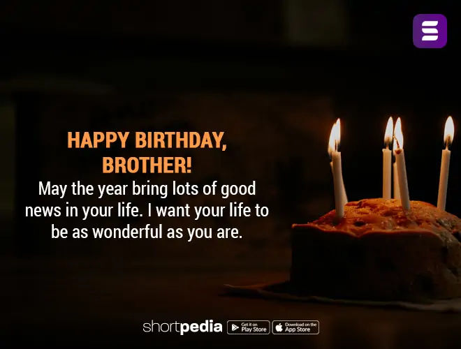 Birthday Wishes For Brother Happy Birthday Brother May The Year Bring Lots Of Good News In Your Life I Want Your Life To Be As Wonderful As You Are Shortpedia