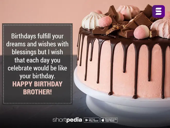 Birthday Wishes For Brother Birthdays Fulfill Your Dreams And Wishes With Blessings But I Wish That Each Day You Celebrate Would Be Like Your Birthday Happy Birthday Brother Shortpedia