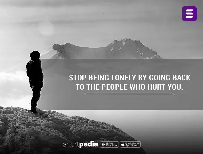 Alone Quotes : Stop being lonely by going back to the people who hurt you.  | Shortpedia