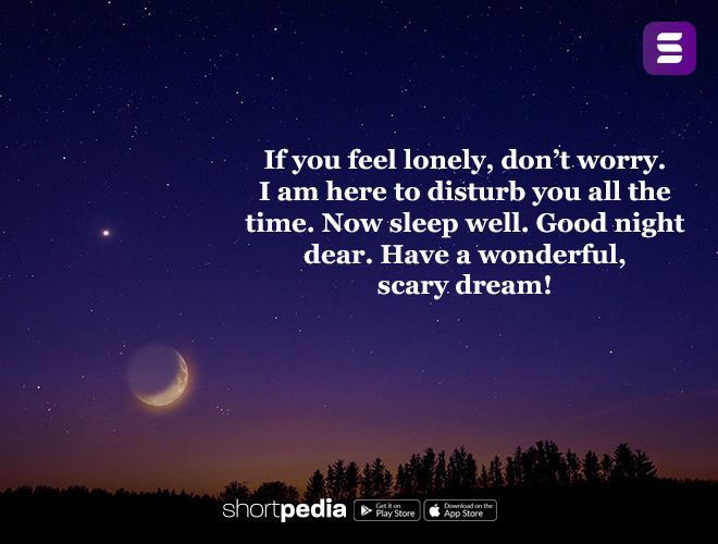 Good Night Quotes : If You Feel Lonely, Don'T Worry. I Am Here To Disturb  You All The Time. Now Sleep Well. Good Night Dear. Have A Wonderful, Scary  Dream! | Shortpedia